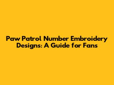 Paw Patrol Number Embroidery Designs: A Guide for Fans