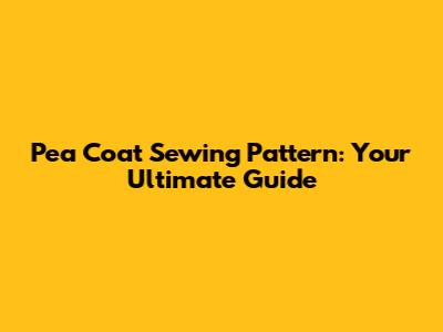 Pea Coat Sewing Pattern: Your Ultimate Guide
