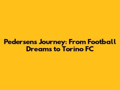 Pedersen's Journey: From Football Dreams to Torino FC