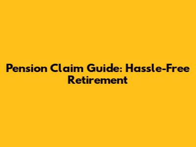 Pension Claim Guide: Hassle-Free Retirement