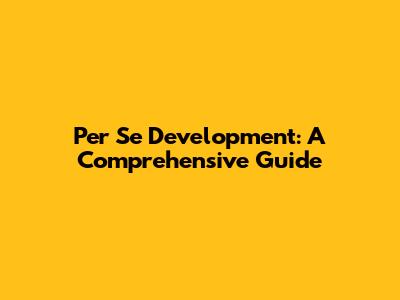 Per Se Development: A Comprehensive Guide