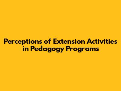Perceptions of Extension Activities in Pedagogy Programs