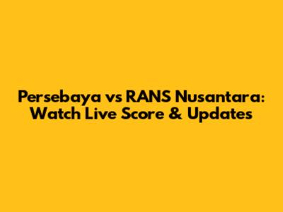 Persebaya vs RANS Nusantara: Watch Live Score & Updates