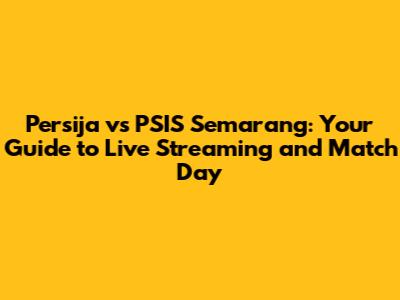 Persija vs PSIS Semarang: Your Guide to Live Streaming and Match Day
