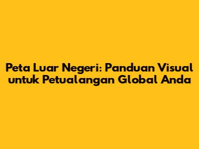 Peta Luar Negeri: Panduan Visual untuk Petualangan Global Anda