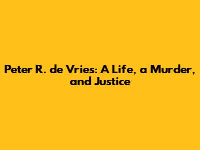 Peter R. de Vries: A Life, a Murder, and Justice
