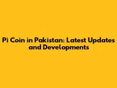 Pi Coin in Pakistan: Latest Updates and Developments