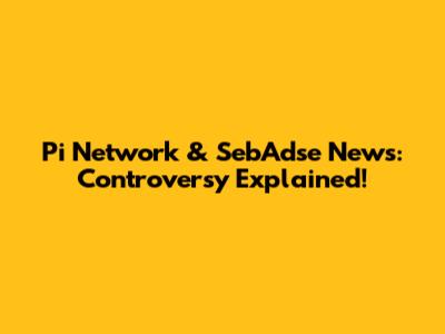 Pi Network & SebAdse News: Controversy Explained!