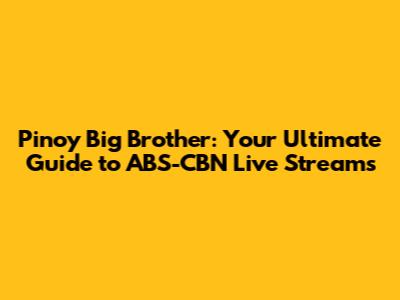 Pinoy Big Brother: Your Ultimate Guide to ABS-CBN Live Streams