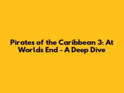 Pirates of the Caribbean 3: At World's End - A Deep Dive