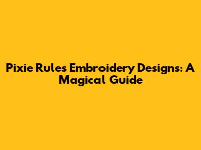 Pixie Rules Embroidery Designs: A Magical Guide