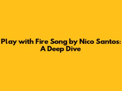 Play with Fire Song by Nico Santos: A Deep Dive