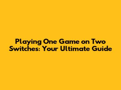 Playing One Game on Two Switches: Your Ultimate Guide