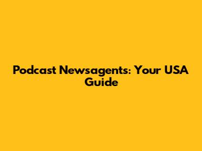 Podcast Newsagents: Your USA Guide