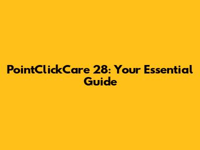 PointClickCare 28: Your Essential Guide