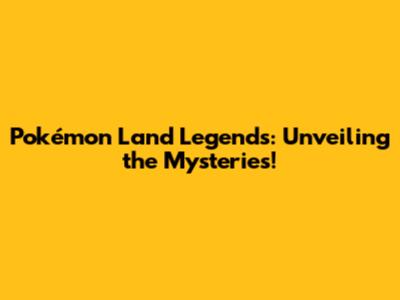 Pokémon Land Legends: Unveiling the Mysteries!
