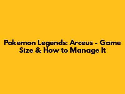Pokemon Legends: Arceus - Game Size & How to Manage It
