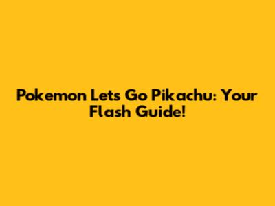 Pokemon Let's Go Pikachu: Your Flash Guide!