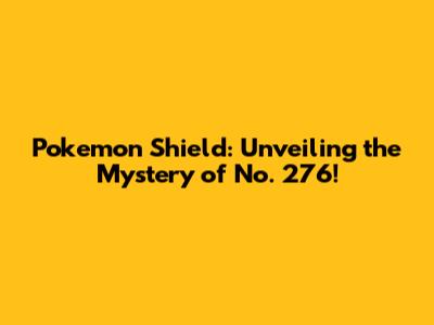 Pokemon Shield: Unveiling the Mystery of No. 276!