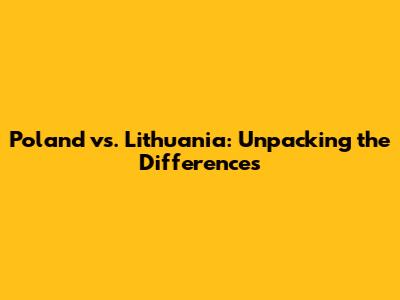 Poland vs. Lithuania: Unpacking the Differences