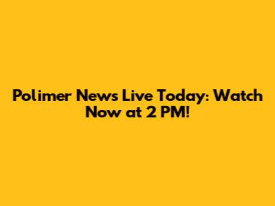 Polimer News Live Today: Watch Now at 2 PM!