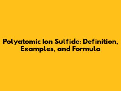 Polyatomic Ion Sulfide: Definition, Examples, and Formula