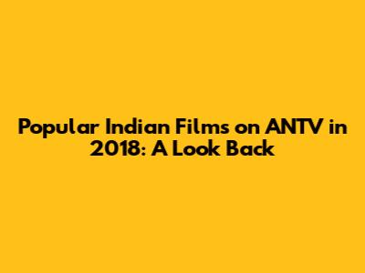 Popular Indian Films on ANTV in 2018: A Look Back