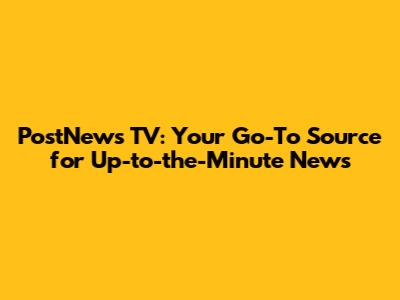 PostNews TV: Your Go-To Source for Up-to-the-Minute News