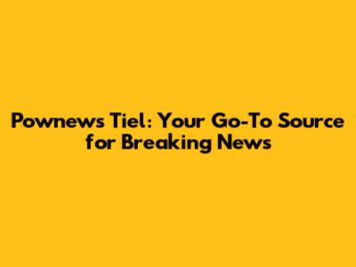 Pownews Tiel: Your Go-To Source for Breaking News