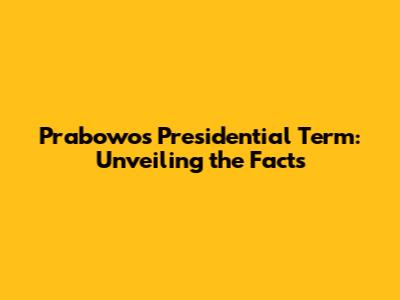 Prabowo's Presidential Term: Unveiling the Facts