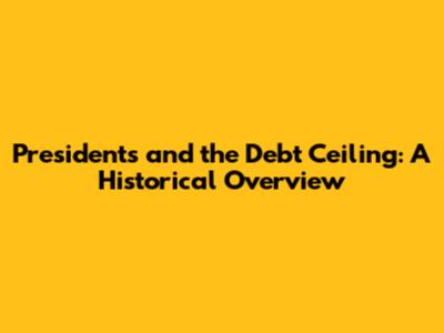 Presidents and the Debt Ceiling: A Historical Overview
