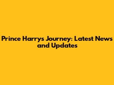 Prince Harry's Journey: Latest News and Updates