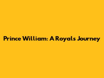 Prince William: A Royal's Journey