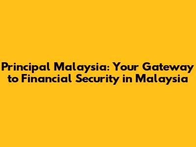 Principal Malaysia: Your Gateway to Financial Security in Malaysia