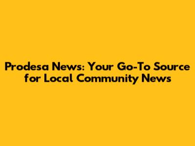 Prodesa News: Your Go-To Source for Local Community News