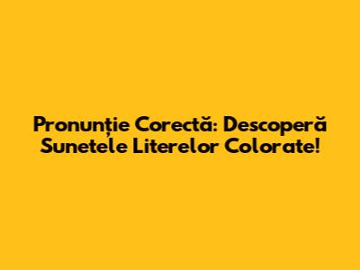 Pronunție Corectă: Descoperă Sunetele Literelor Colorate!