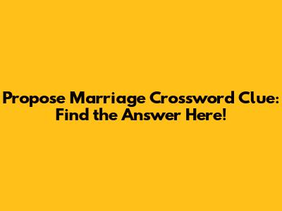 Propose Marriage Crossword Clue: Find the Answer Here!