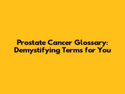 Prostate Cancer Glossary: Demystifying Terms for You