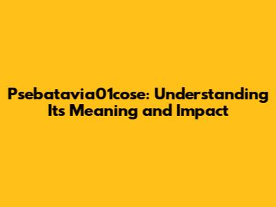 Psebatavia01cose: Understanding Its Meaning and Impact