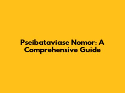 Pseibataviase Nomor: A Comprehensive Guide