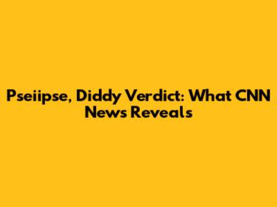 Pseiipse, Diddy Verdict: What CNN News Reveals