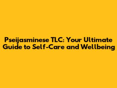 Pseijasminese TLC: Your Ultimate Guide to Self-Care and Wellbeing
