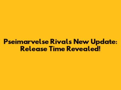 Pseimarvelse Rivals New Update: Release Time Revealed!