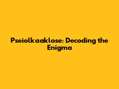 Pseiolkaaklose: Decoding the Enigma