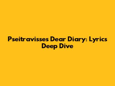 Pseitravisse's Dear Diary: Lyrics Deep Dive