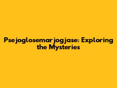 Psejoglosemarjogjase: Exploring the Mysteries