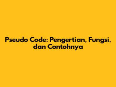 Pseudo Code: Pengertian, Fungsi, dan Contohnya