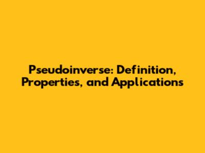 Pseudoinverse: Definition, Properties, and Applications
