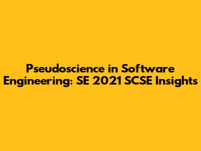 Pseudoscience in Software Engineering: SE 2021 SCSE Insights