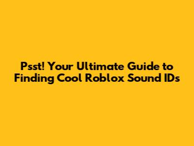 Psst! Your Ultimate Guide to Finding Cool Roblox Sound IDs